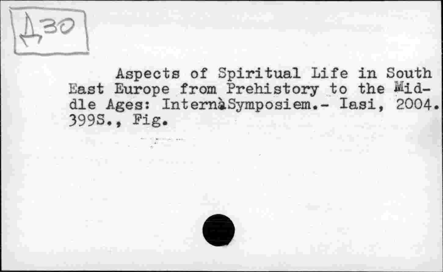 ﻿Aspects of Spiritual Life in South East Europe from Prehistory to the Middle Ages: InternàSymposiem.- Iasi, 2004. 399S., Pig.